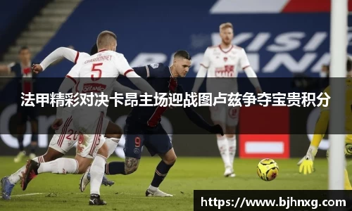 法甲精彩对决卡昂主场迎战图卢兹争夺宝贵积分